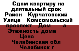 Сдам квартиру на длительный срок › Район ­ Курчатовский › Улица ­ Комсомольский проспект › Дом ­ 84 а › Этажность дома ­ 8 › Цена ­ 17 000 - Челябинская обл., Челябинск г. Недвижимость » Квартиры аренда   